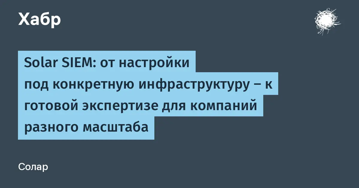 تصویر مرتبط با خبر: Solar SIEM: от настройки под конкретную инфраструктуру – к готовой экспертизе для компаний разного масштаба